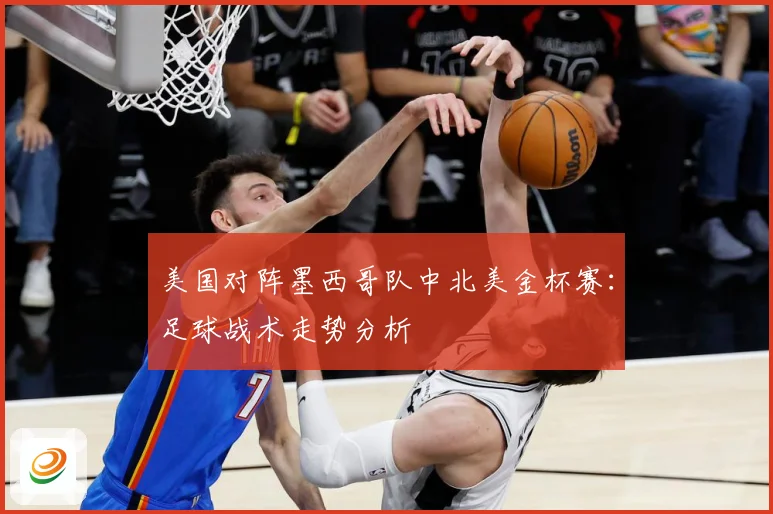 美国对阵墨西哥队中北美金杯赛：足球战术走势分析