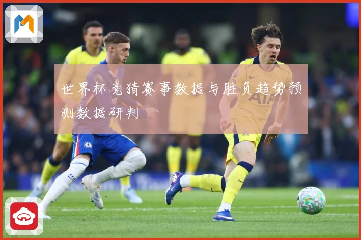 世界杯竞猜赛事数据与胜负趋势预测数据研判