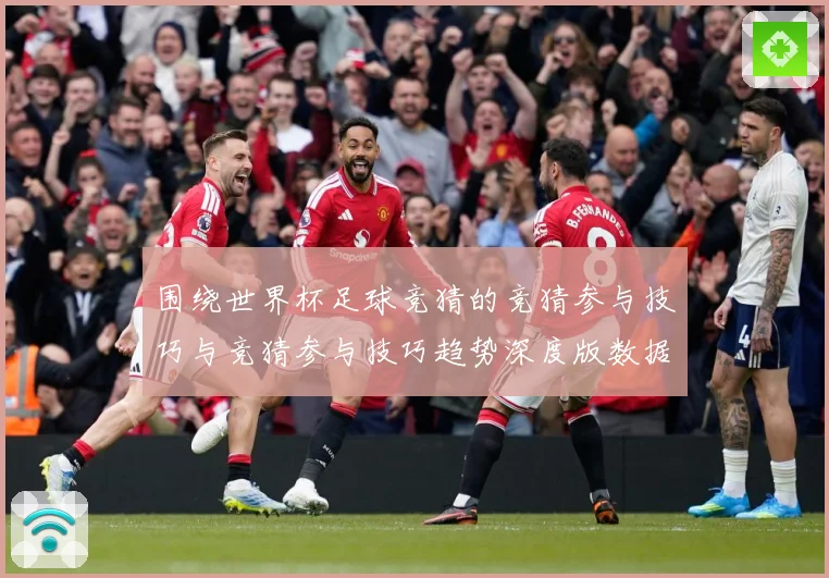 围绕世界杯足球竞猜的竞猜参与技巧与竞猜参与技巧趋势深度版数据研判