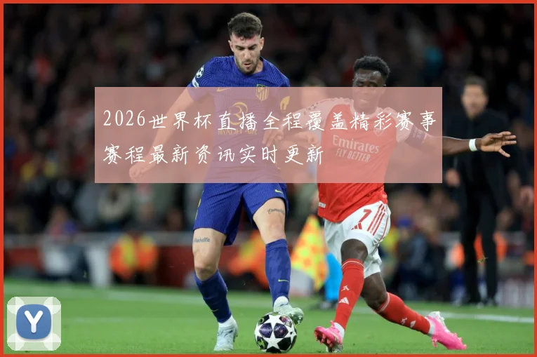 2026世界杯直播全程覆盖精彩赛事赛程最新资讯实时更新