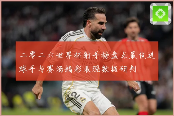 二零二六世界杯射手榜盘点最佳进球手与赛场精彩表现数据研判