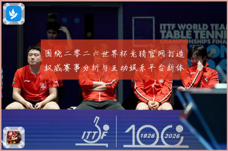 围绕二零二六世界杯竞猜官网打造权威赛事分析与互动娱乐平台新体数据研判