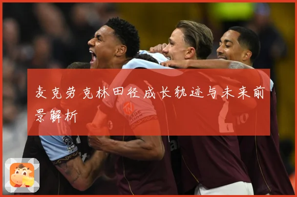 麦克劳克林田径成长轨迹与未来前景解析