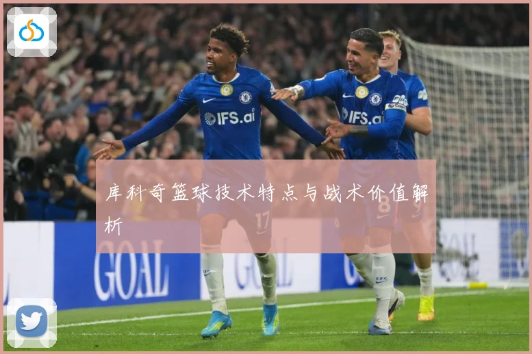 库科奇篮球技术特点与战术价值解析