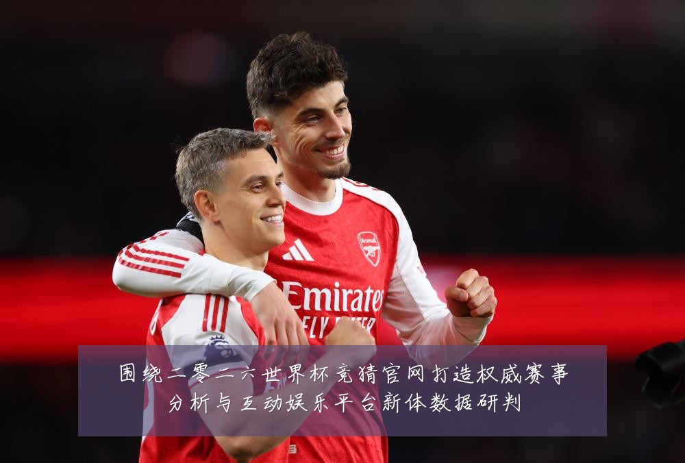 围绕二零二六世界杯竞猜官网打造权威赛事分析与互动娱乐平台新体数据研判