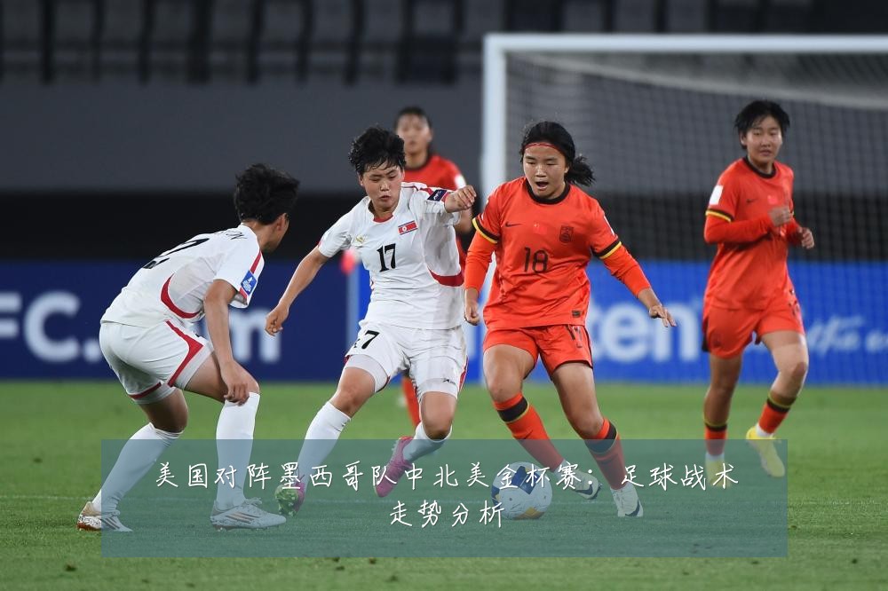 美国对阵墨西哥队中北美金杯赛：足球战术走势分析