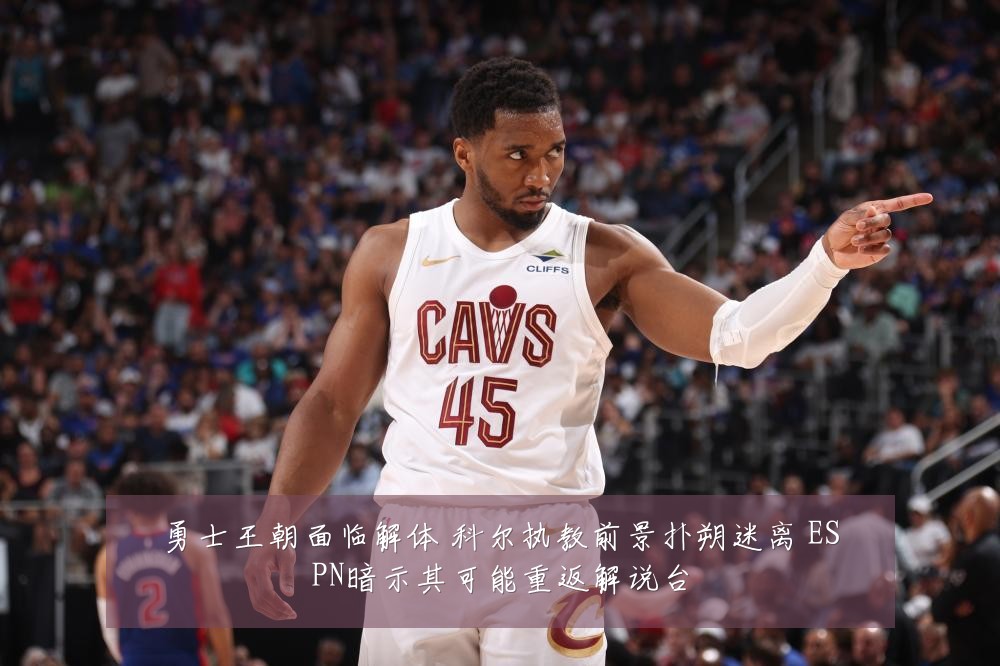 勇士王朝面临解体 科尔执教前景扑朔迷离 ESPN暗示其可能重返解说台