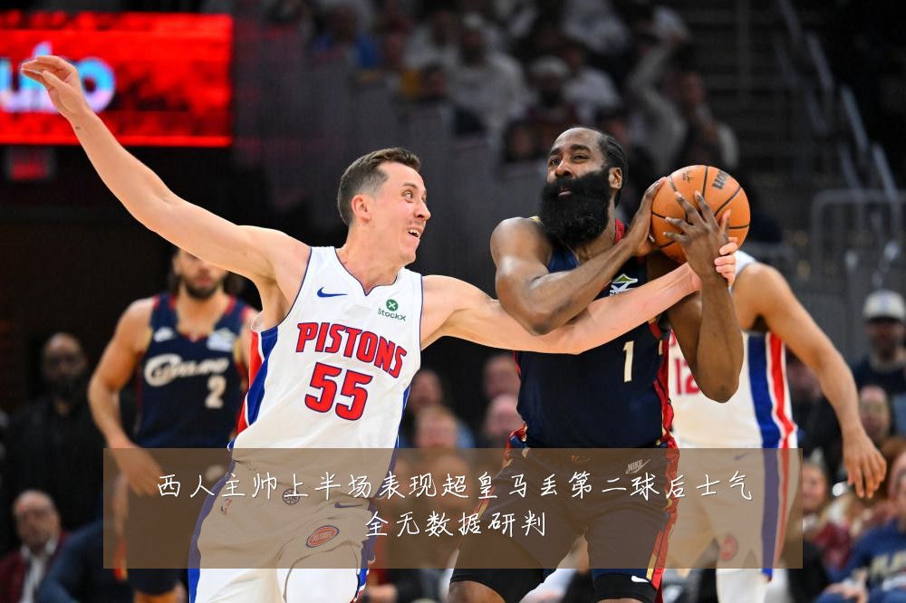西人主帅上半场表现超皇马丢第二球后士气全无数据研判